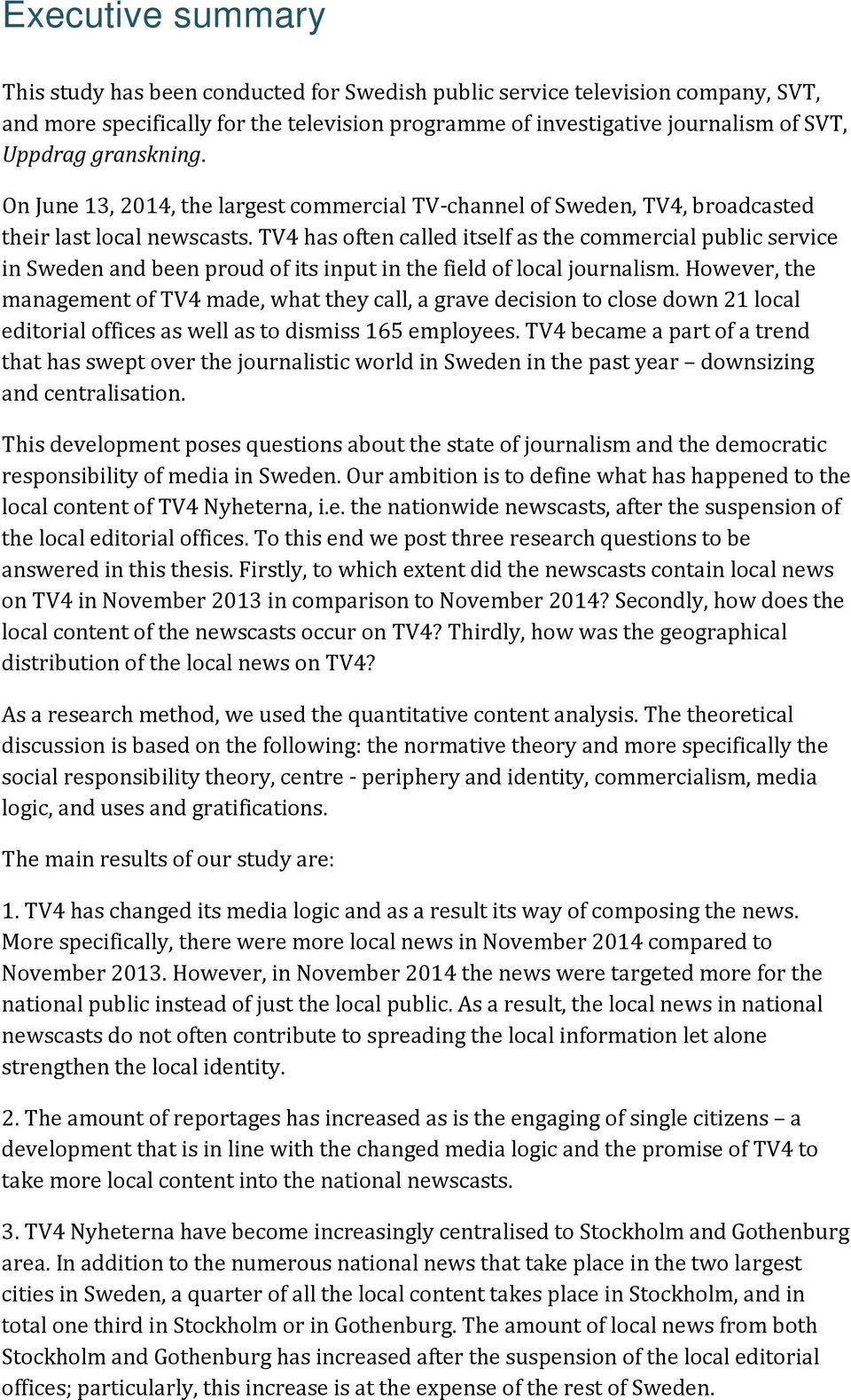 TV4 has often called itself as the commercial public service in Sweden and been proud of its input in the field of local journalism.