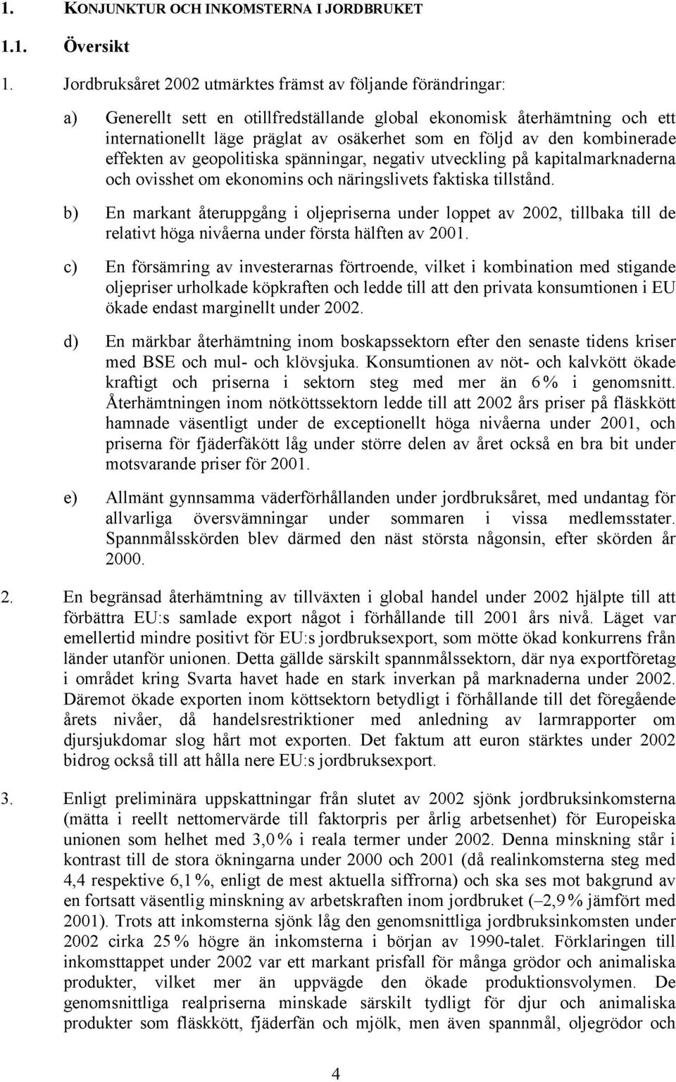 den kombinerade effekten av geopolitiska spänningar, negativ utveckling på kapitalmarknaderna och ovisshet om ekonomins och näringslivets faktiska tillstånd.