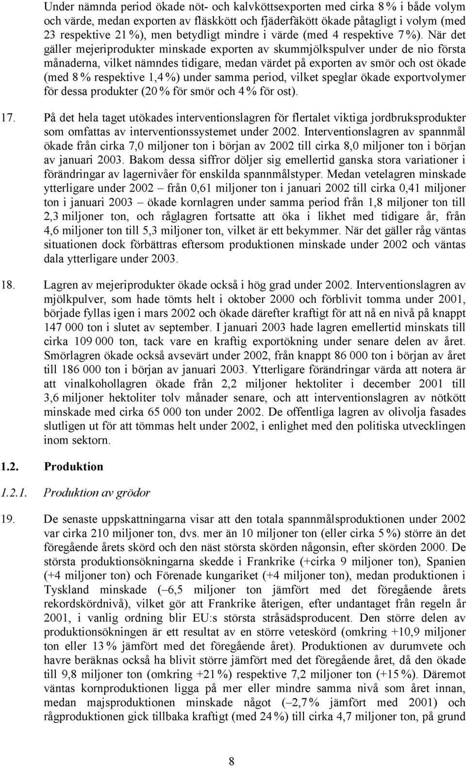 När det gäller mejeriprodukter minskade exporten av skummjölkspulver under de nio första månaderna, vilket nämndes tidigare, medan värdet på exporten av smör och ost ökade (med 8 % respektive 1,4 %)