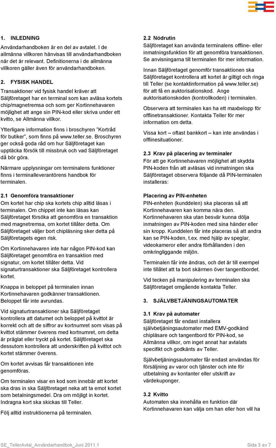 FYSISK HANDEL Transaktioner vid fysisk handel kräver att Säljföretaget har en terminal som kan avläsa kortets chip/magnetremsa och som ger Kortinnehavaren möjlighet att ange sin PIN-kod eller skriva