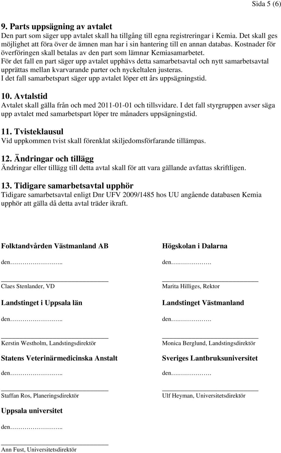 För det fall en part säger upp avtalet upphävs detta samarbetsavtal och nytt samarbetsavtal upprättas mellan kvarvarande parter och nyckeltalen justeras.