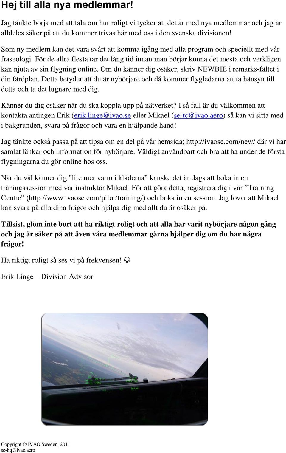 För de allra flesta tar det lång tid innan man börjar kunna det mesta och verkligen kan njuta av sin flygning online. Om du känner dig osäker, skriv NEWBIE i remarks-fältet i din färdplan.