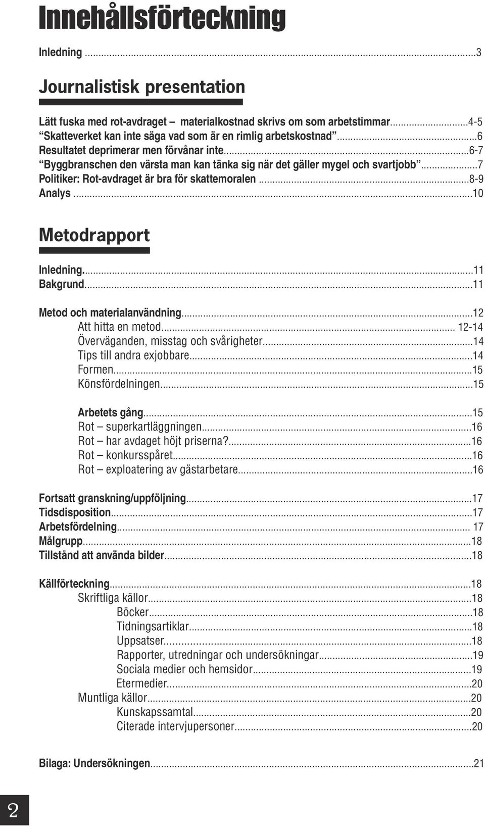 ..10 Metodrapport Inledning...11 Bakgrund...11 Metod och materialanvändning...12 Att hitta en metod... 12-14 Överväganden, misstag och svårigheter...14 Tips till andra exjobbare...14 Formen.