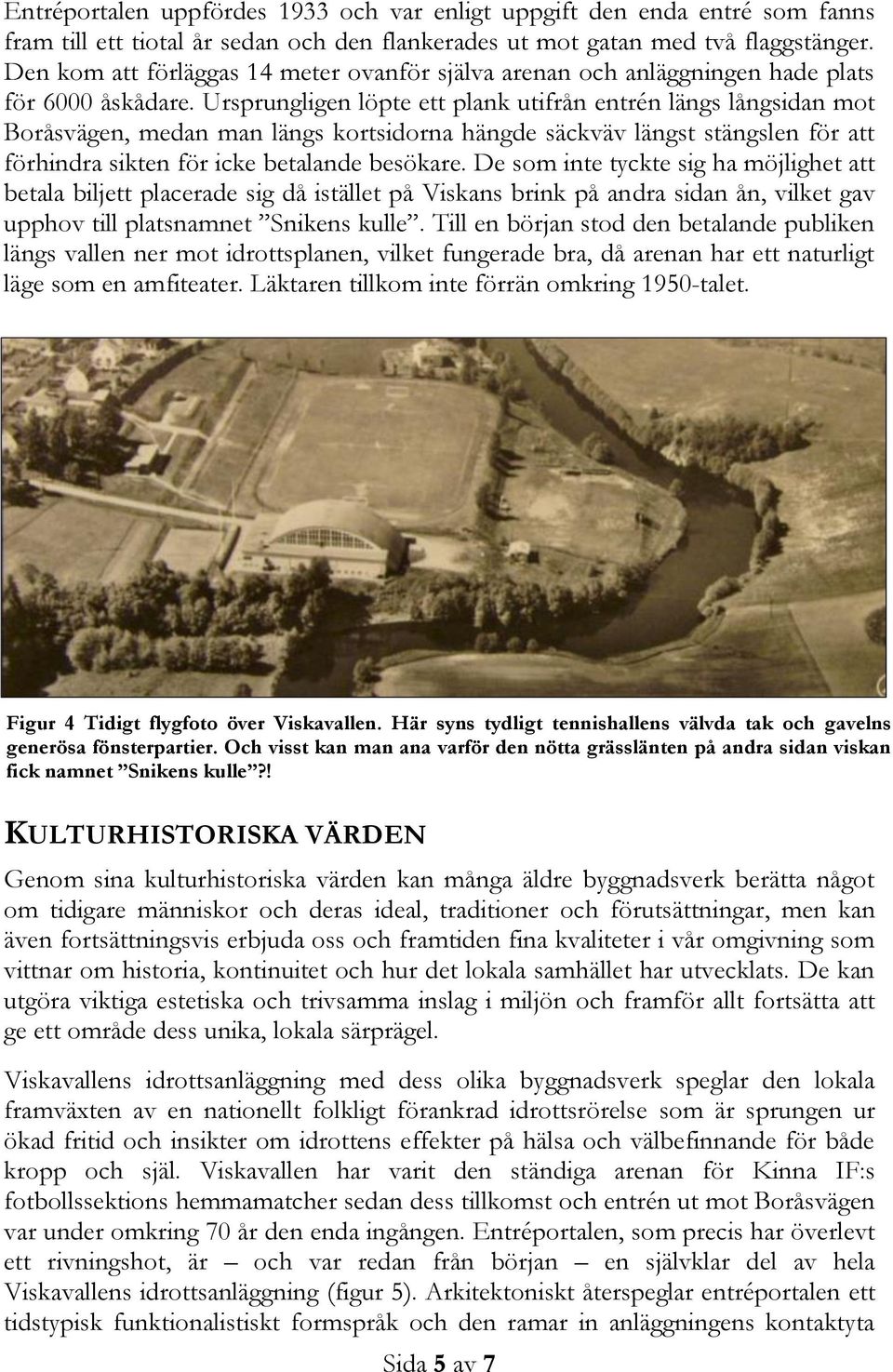 Ursprungligen löpte ett plank utifrån entrén längs långsidan mot Boråsvägen, medan man längs kortsidorna hängde säckväv längst stängslen för att förhindra sikten för icke betalande besökare.