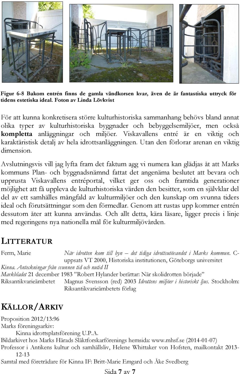 anläggningar och miljöer. Viskavallens entré är en viktig och karaktäristisk detalj av hela idrottsanläggningen. Utan den förlorar arenan en viktig dimension.