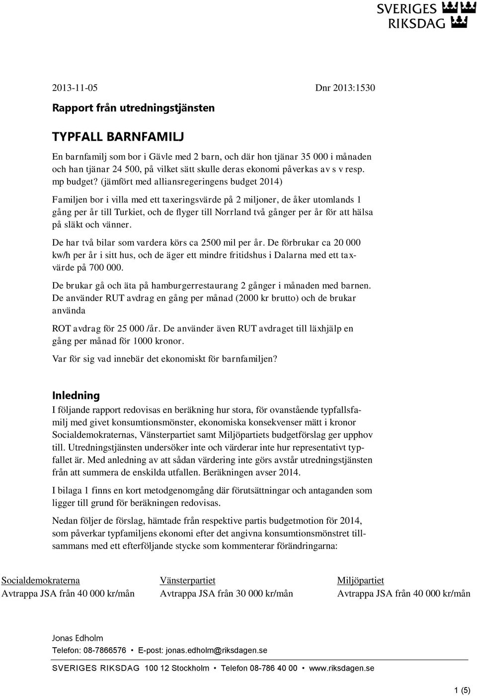 (jämfört med alliansregeringens budget 2014) Familjen bor i villa med ett taxeringsvärde på 2 miljoner, de åker utomlands 1 gång per år till Turkiet, och de flyger till Norrland två gånger per år för