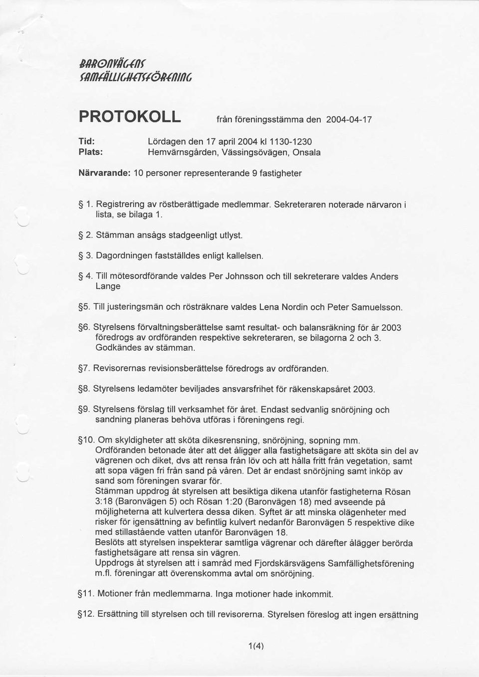 Dagordningen faststalldes enligt kallelsen. S 4. Till mdtesordfdrande valdes Per Johnsson och till sekreterare valdes Anders Lange 55.