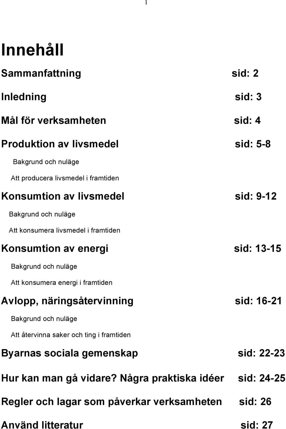 och nuläge Att konsumera energi i framtiden Avlopp, näringsåtervinning sid: 16-21 Bakgrund och nuläge Att återvinna saker och ting i framtiden Byarnas