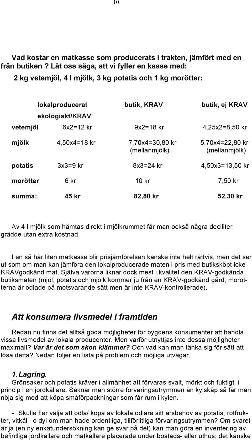 kr mjölk 4,50x4=18 kr 7,70x4=30,80 kr 5,70x4=22,80 kr (mellanmjölk) (mellanmjölk) potatis 3x3=9 kr 8x3=24 kr 4,50x3=13,50 kr morötter 6 kr 10 kr 7,50 kr summa: 45 kr 82,80 kr 52,30 kr Av 4 l mjölk