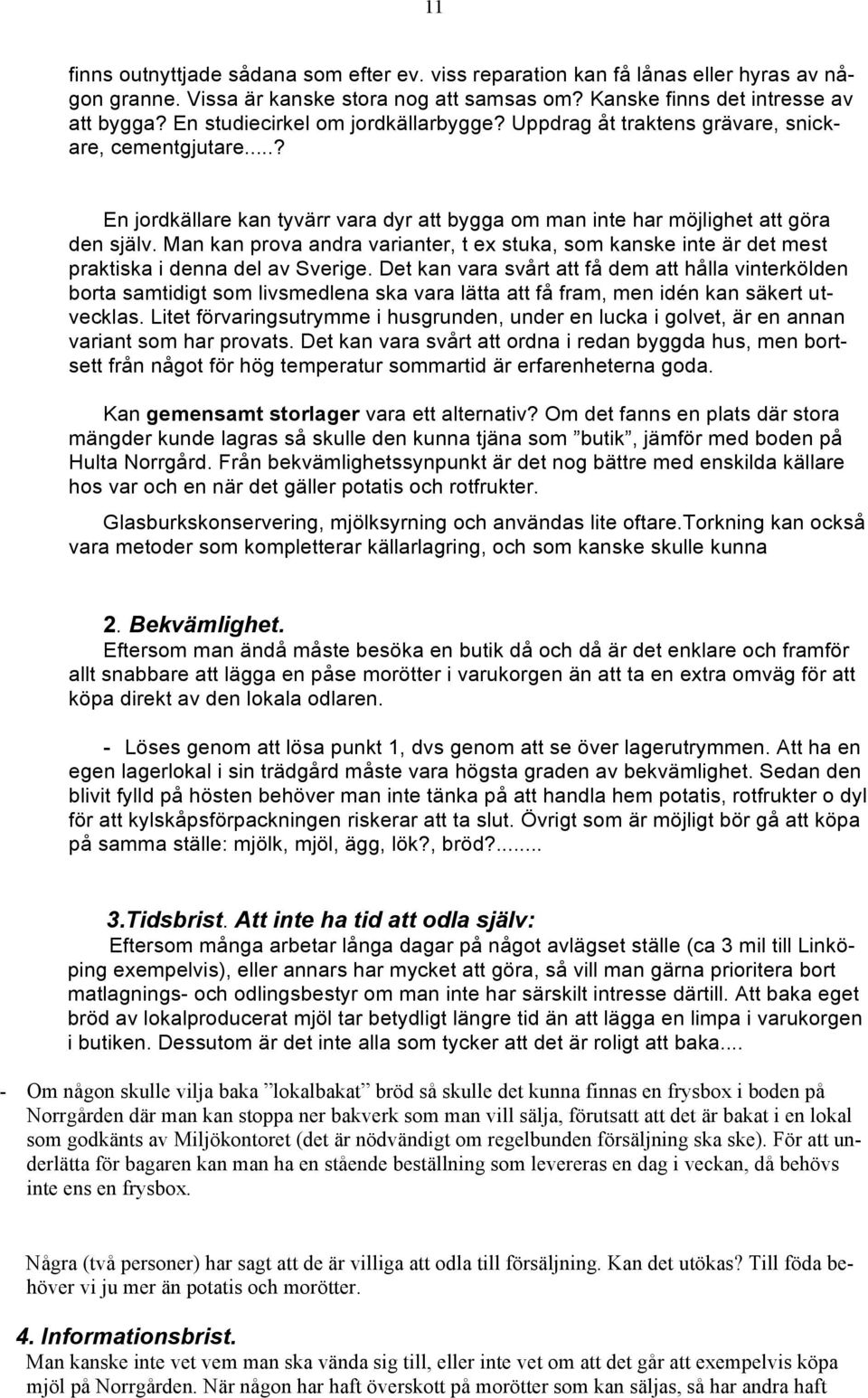 Man kan prova andra varianter, t ex stuka, som kanske inte är det mest praktiska i denna del av Sverige.