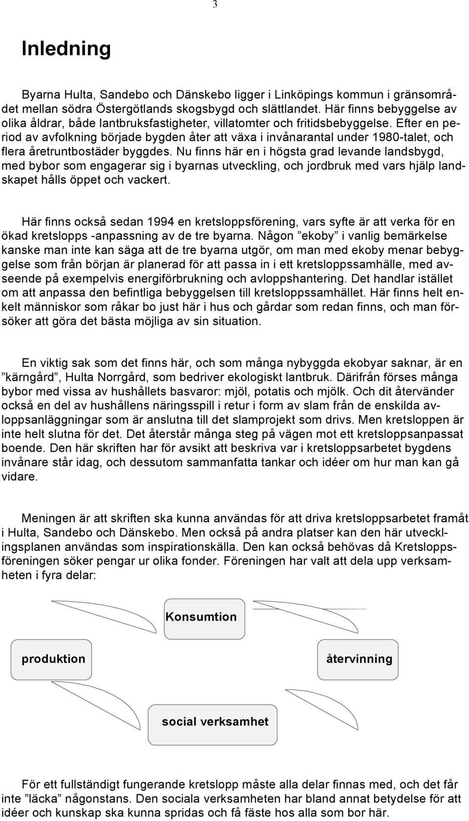 Efter en period av avfolkning började bygden åter att växa i invånarantal under 1980-talet, och flera åretruntbostäder byggdes.