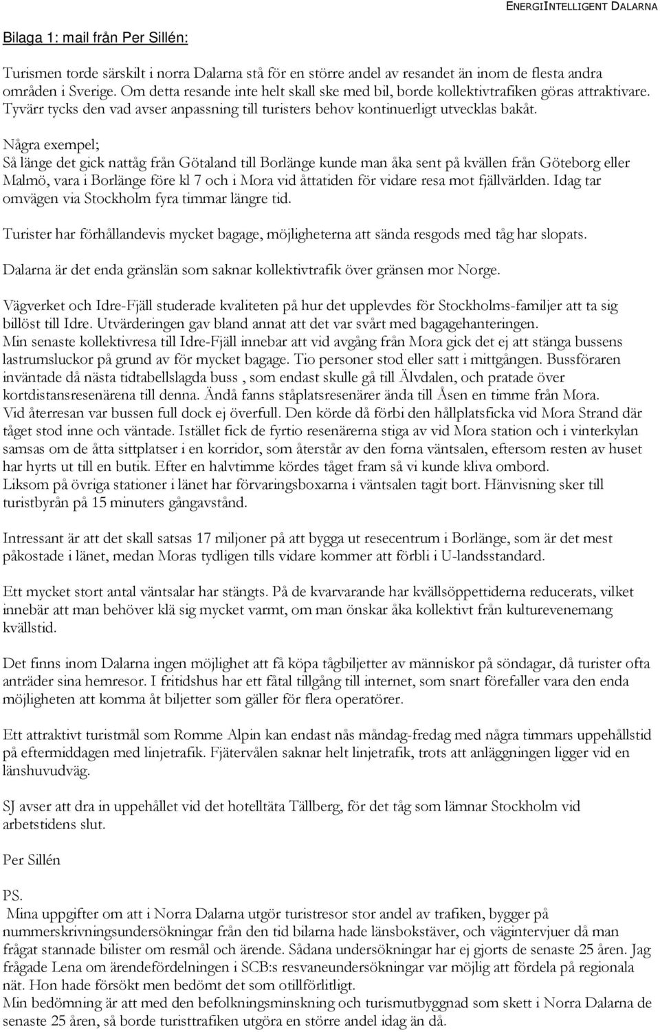 Några exempel; Så länge det gick nattåg från Götaland till Borlänge kunde man åka sent på kvällen från Göteborg eller Malmö, vara i Borlänge före kl 7 och i Mora vid åttatiden för vidare resa mot