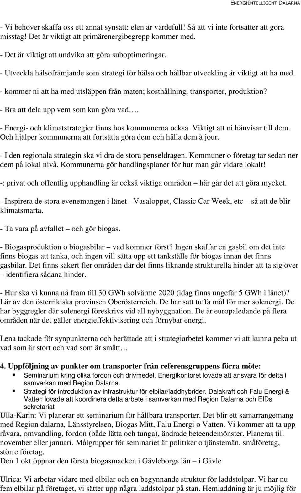 - kommer ni att ha med utsläppen från maten; kosthållning, transporter, produktion? - Bra att dela upp vem som kan göra vad. - Energi- och klimatstrategier finns hos kommunerna också.