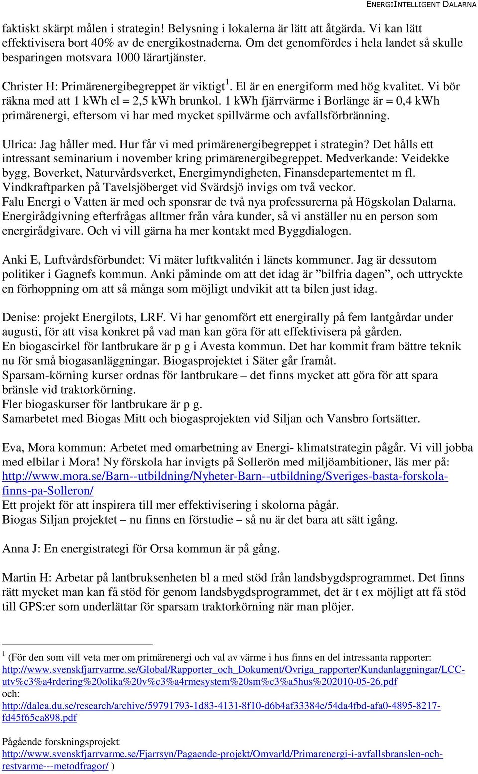 Vi bör räkna med att 1 kwh el = 2,5 kwh brunkol. 1 kwh fjärrvärme i Borlänge är = 0,4 kwh primärenergi, eftersom vi har med mycket spillvärme och avfallsförbränning. Ulrica: Jag håller med.