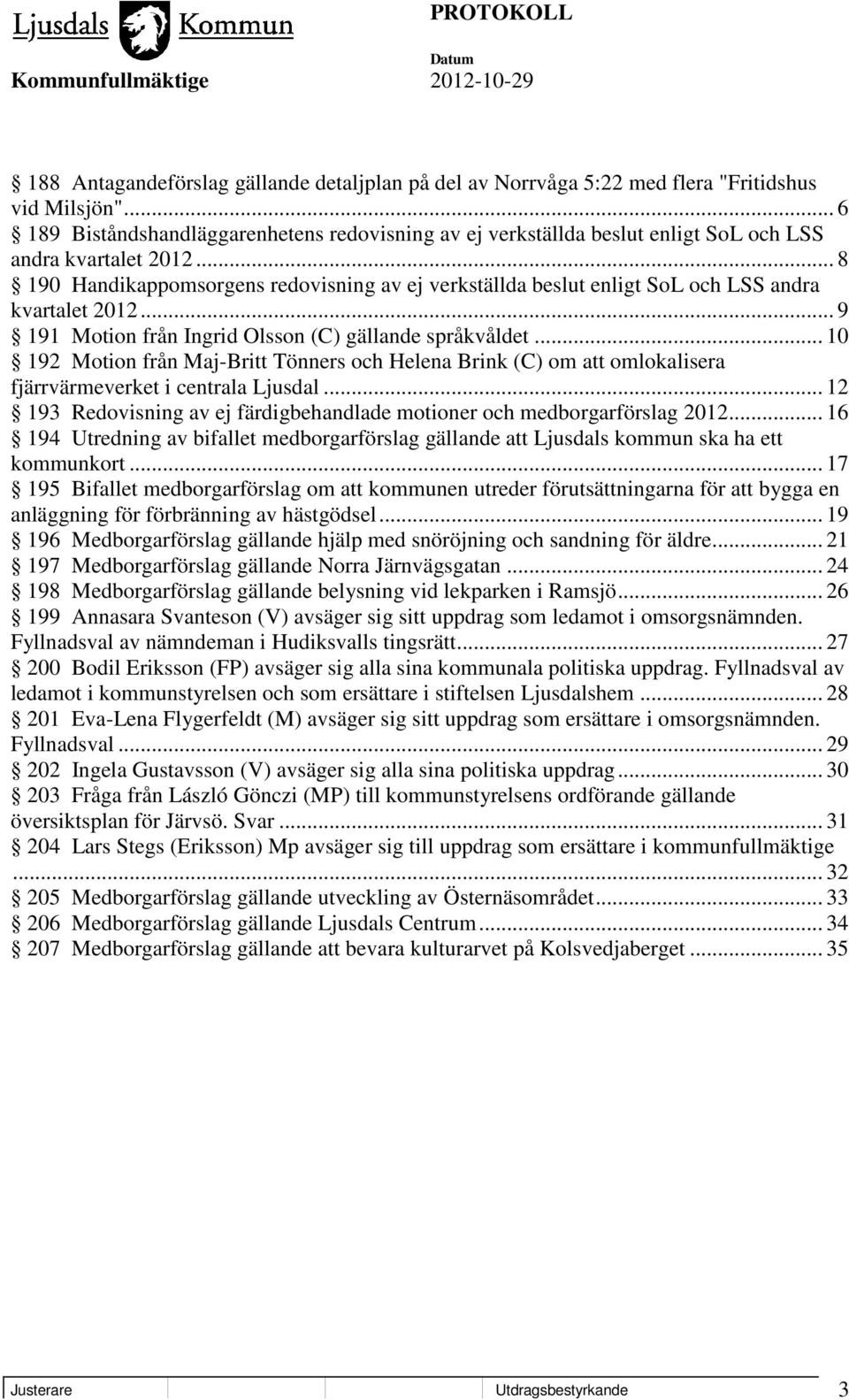 .. 8 190 Handikappomsorgens redovisning av ej verkställda beslut enligt SoL och LSS andra kvartalet 2012... 9 191 Motion från Ingrid Olsson (C) gällande språkvåldet.