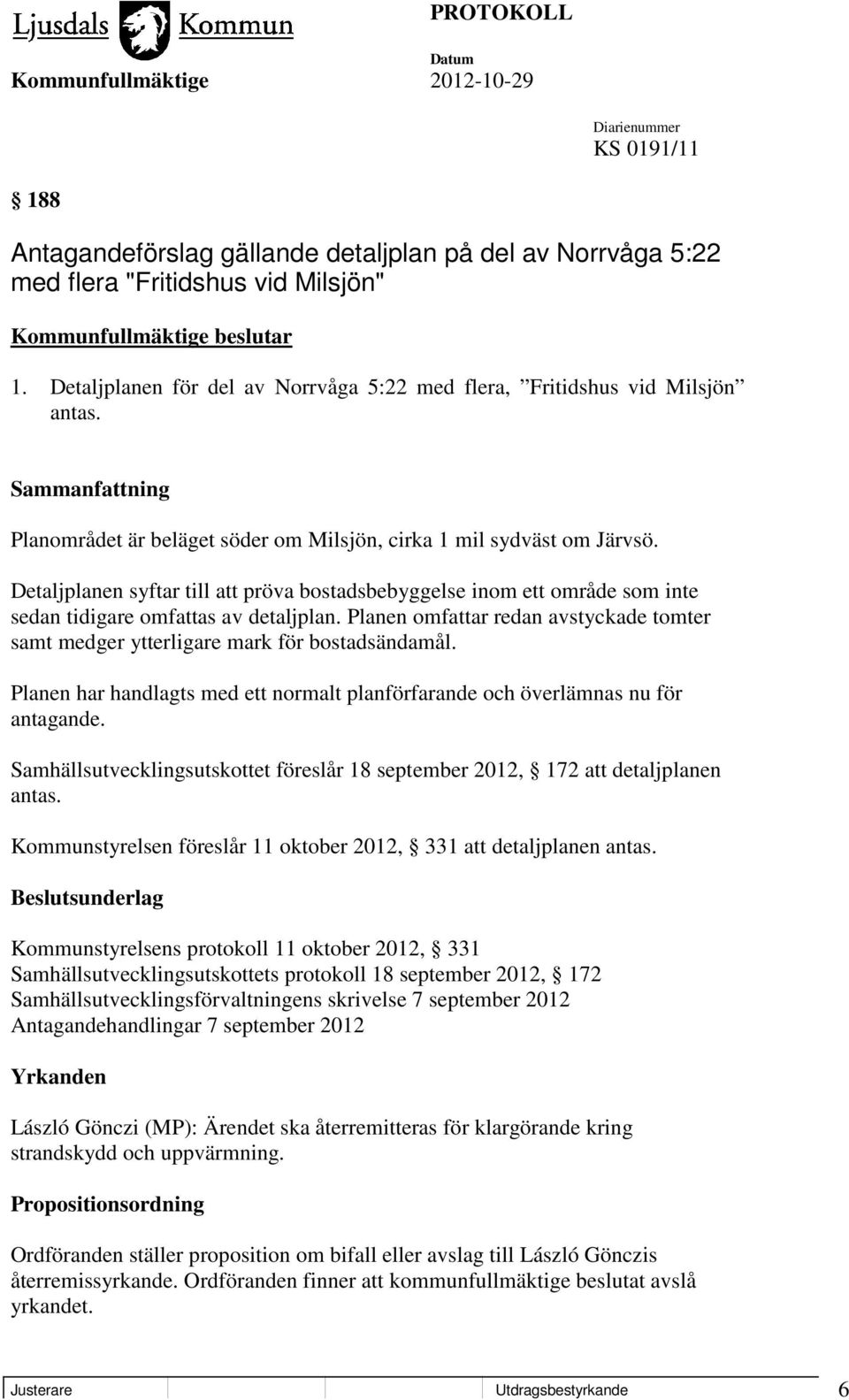 Planen omfattar redan avstyckade tomter samt medger ytterligare mark för bostadsändamål. Planen har handlagts med ett normalt planförfarande och överlämnas nu för antagande.