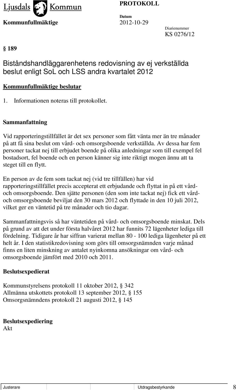 Av dessa har fem personer tackat nej till erbjudet boende på olika anledningar som till exempel fel bostadsort, fel boende och en person känner sig inte riktigt mogen ännu att ta steget till en flytt.