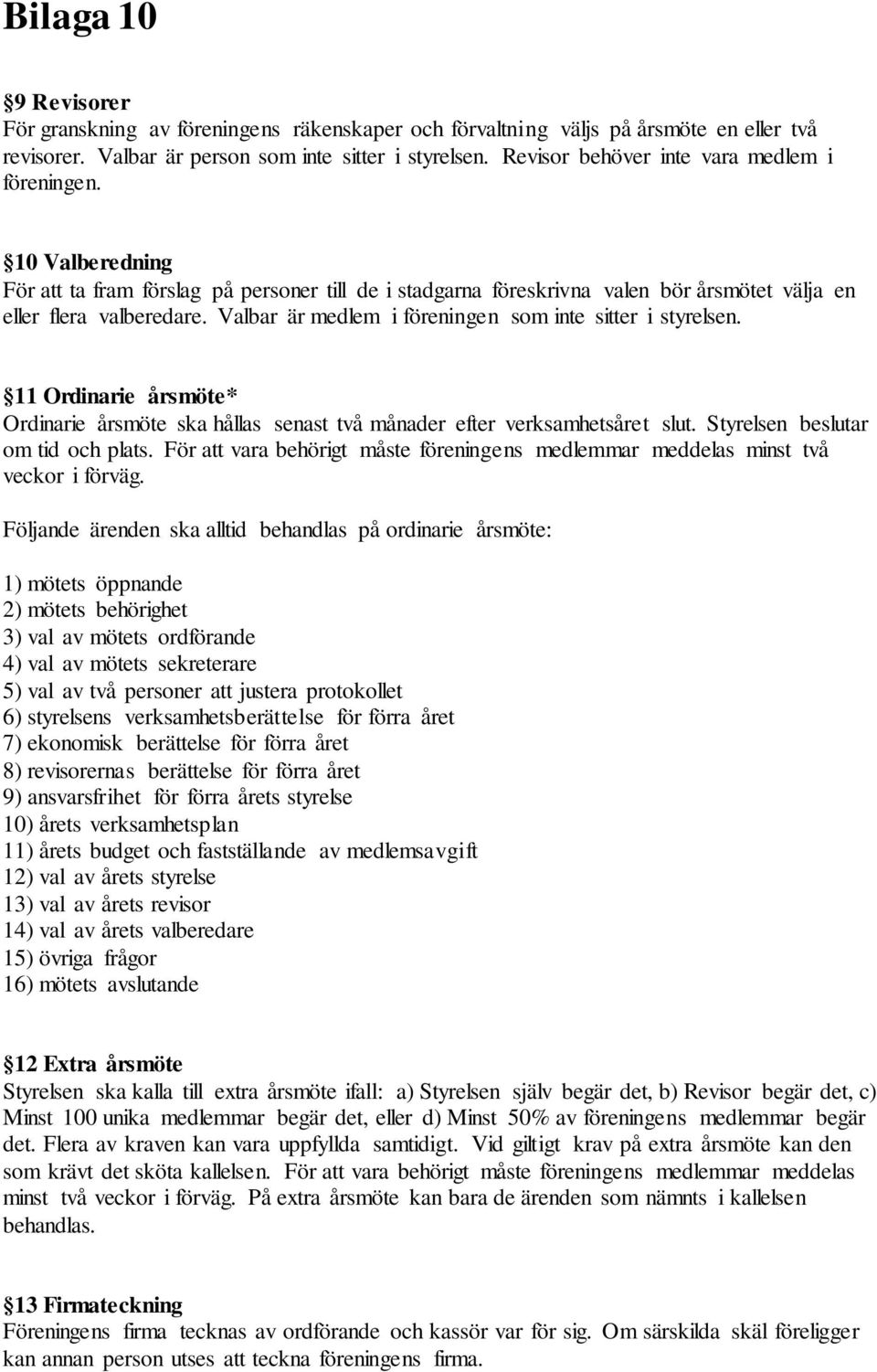 Valbar är medlem i föreningen som inte sitter i styrelsen. 11 Ordinarie årsmöte* Ordinarie årsmöte ska hållas senast två månader efter verksamhetsåret slut. Styrelsen beslutar om tid och plats.