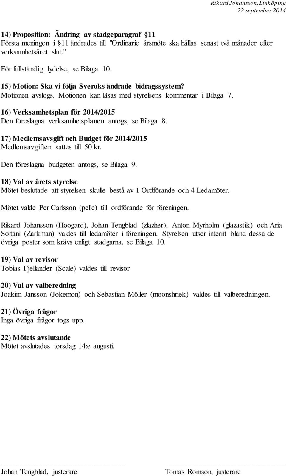 16) Verksamhetsplan för 2014/2015 Den föreslagna verksamhetsplanen antogs, se Bilaga 8. 17) Medlemsavsgift och Budget för 2014/2015 Medlemsavgiften sattes till 50 kr.