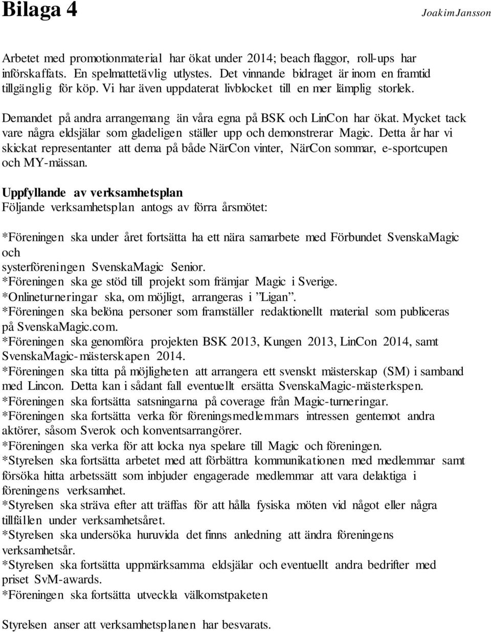 Mycket tack vare några eldsjälar som gladeligen ställer upp och demonstrerar Magic. Detta år har vi skickat representanter att dema på både NärCon vinter, NärCon sommar, e-sportcupen och MY-mässan.