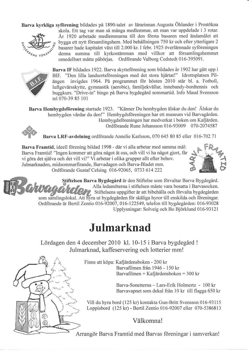 I febr. 1925 överlämnade syföreningen denna summa till kyrkostiimman med villkor ait församlingshemmet omedelbart måtte påbörjas. Ordförande Valborg Cedstedt 016-395091. Barva IF bildades 1922.