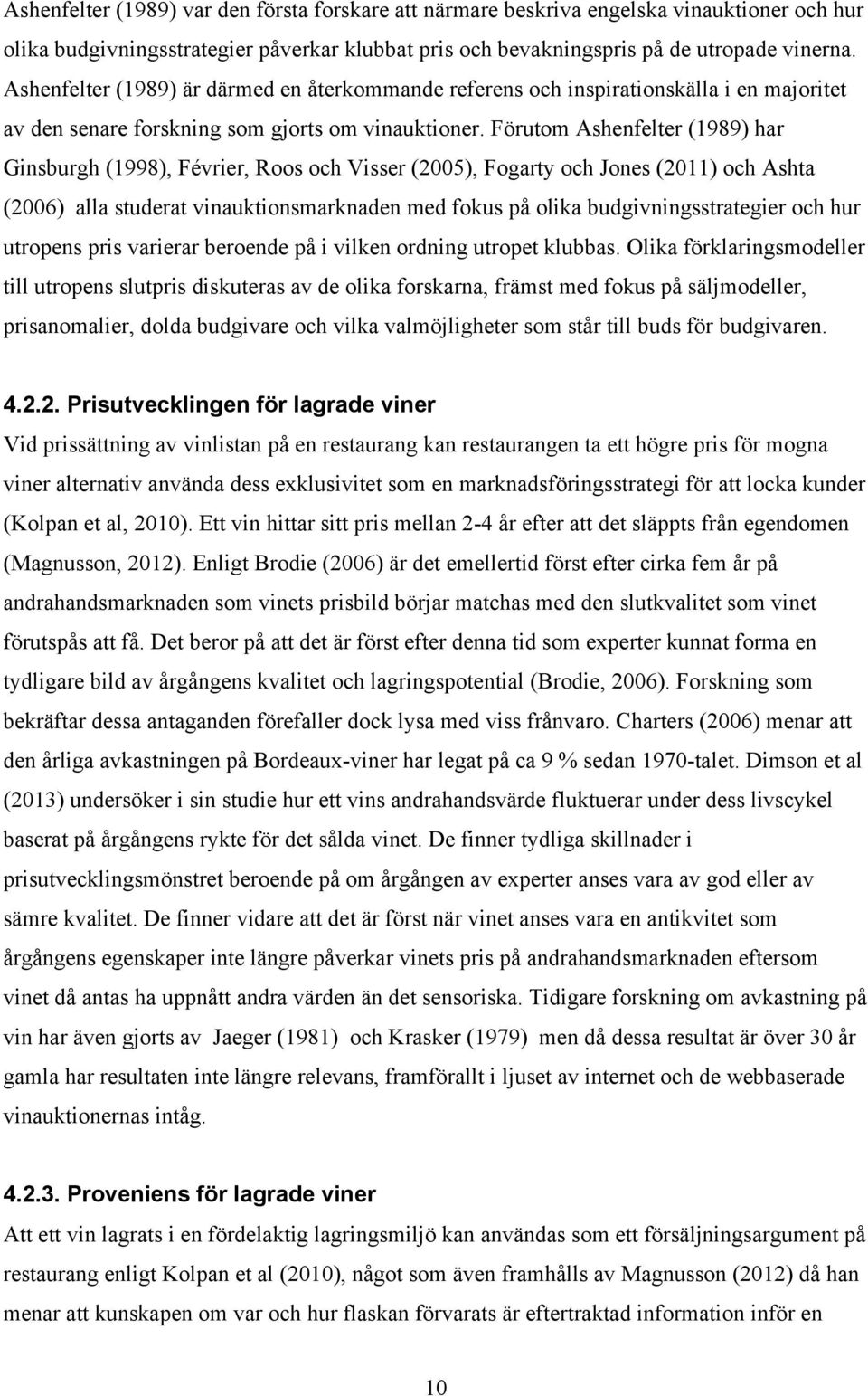 Förutom Ashenfelter (1989) har Ginsburgh (1998), Février, Roos och Visser (2005), Fogarty och Jones (2011) och Ashta (2006) alla studerat vinauktionsmarknaden med fokus på olika budgivningsstrategier