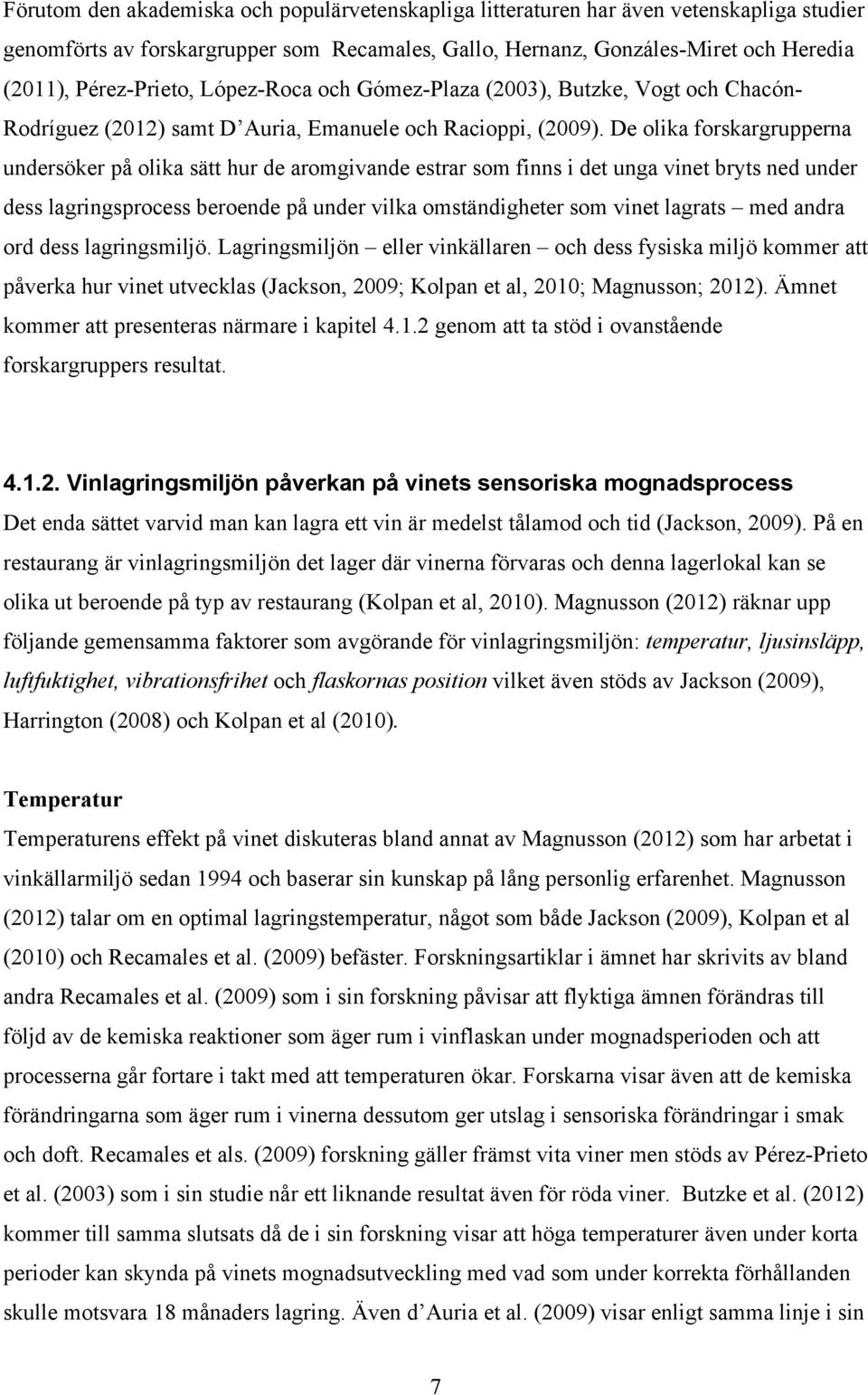 De olika forskargrupperna undersöker på olika sätt hur de aromgivande estrar som finns i det unga vinet bryts ned under dess lagringsprocess beroende på under vilka omständigheter som vinet lagrats