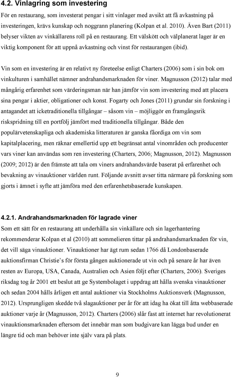 Vin som en investering är en relativt ny företeelse enligt Charters (2006) som i sin bok om vinkulturen i samhället nämner andrahandsmarknaden för viner.