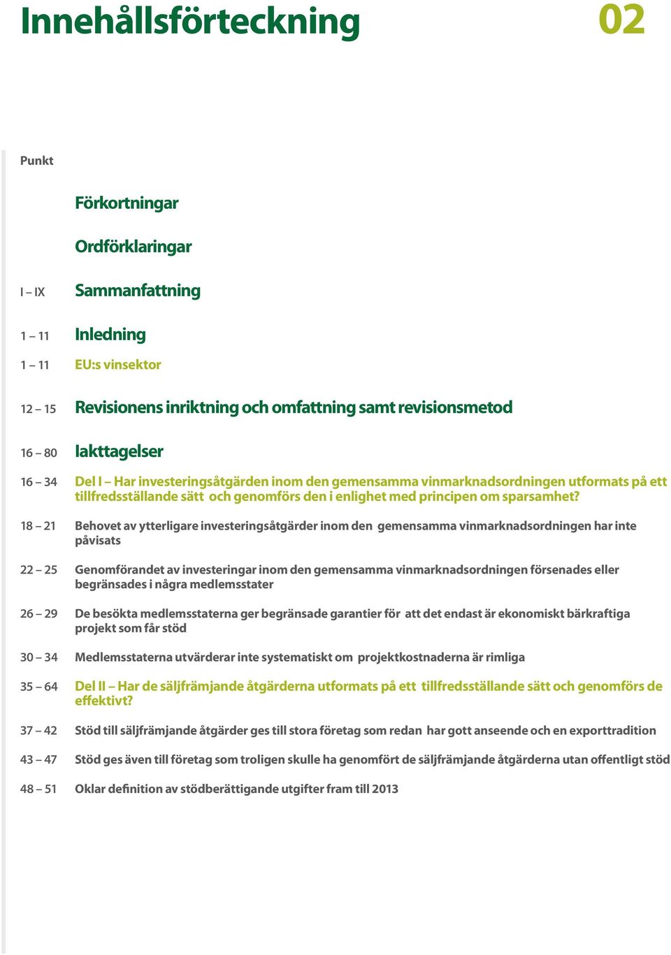 18 21 Behovet av ytterligare investeringsåtgärder inom den gemensamma vinmarknadsordningen har inte påvisats 22 25 Genomförandet av investeringar inom den gemensamma vinmarknadsordningen försenades