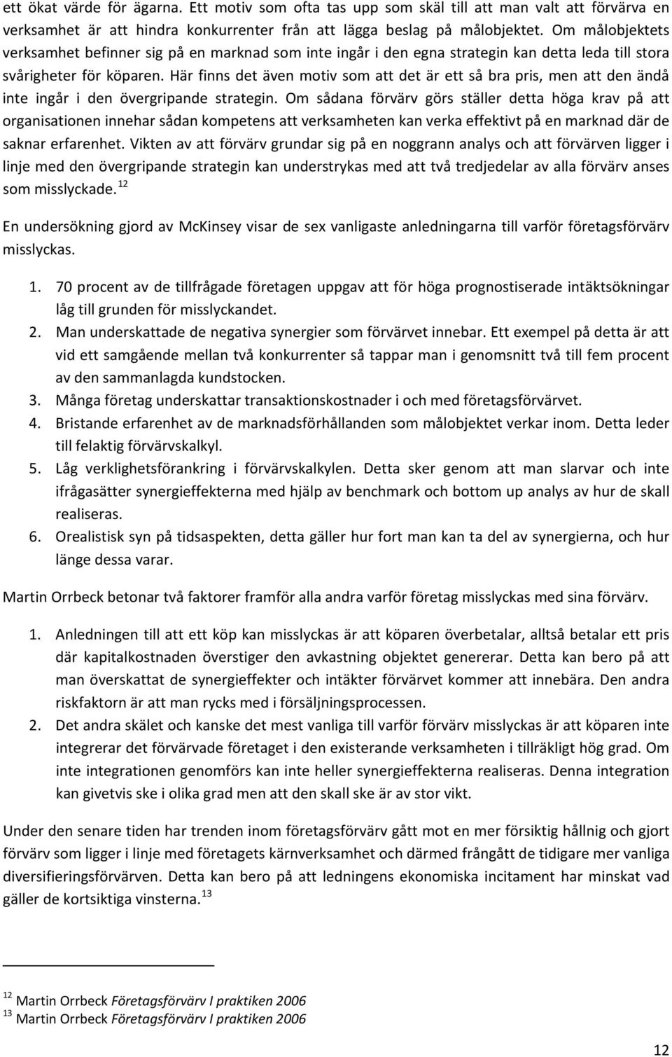 Här finns det även motiv som att det är ett så bra pris, men att den ändå inte ingår i den övergripande strategin.