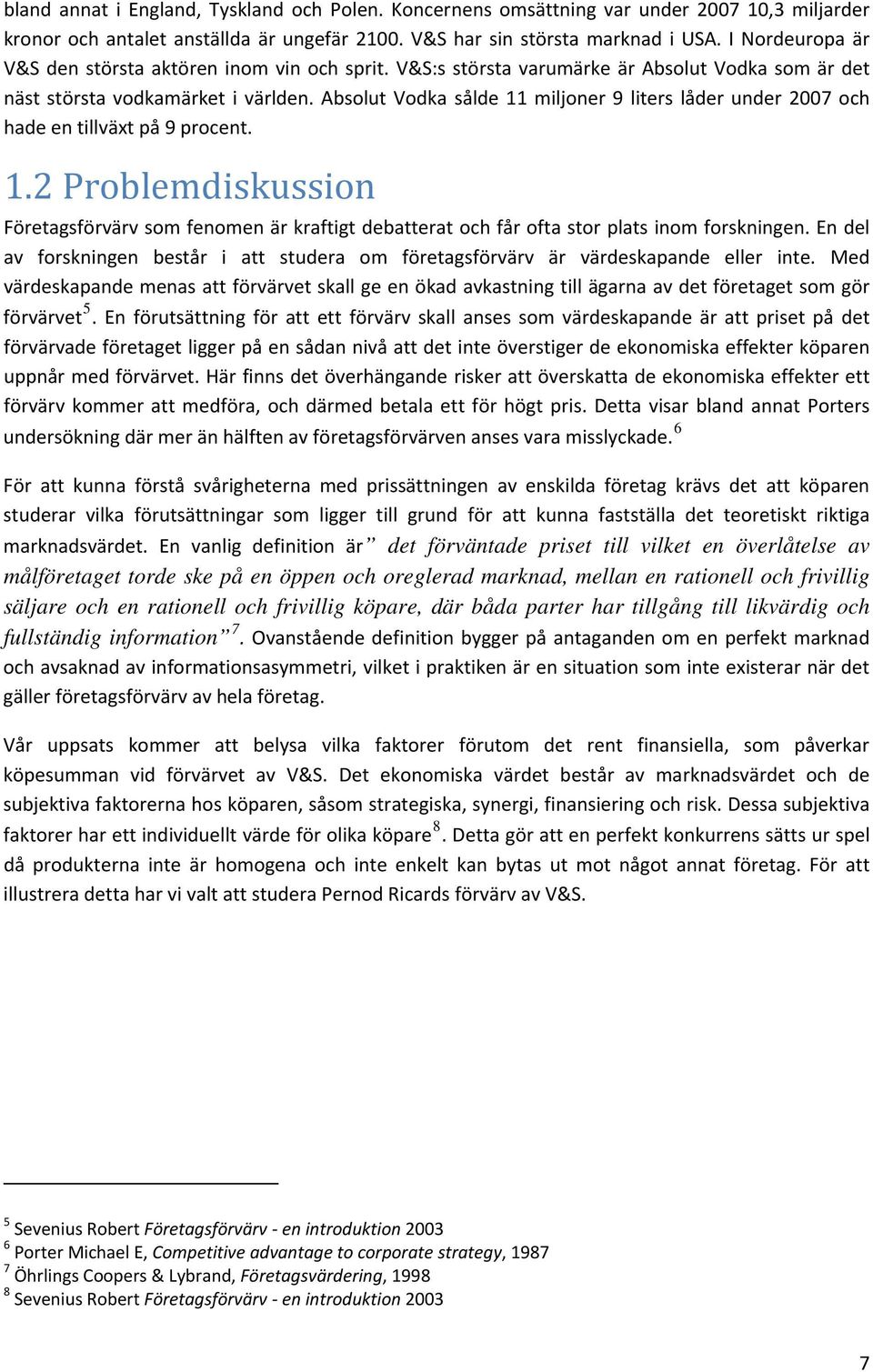 Absolut Vodka sålde 11 miljoner 9 liters låder under 2007 och hade en tillväxt på 9 procent. 1.2 Problemdiskussion Företagsförvärv som fenomen är kraftigt debatterat och får ofta stor plats inom forskningen.