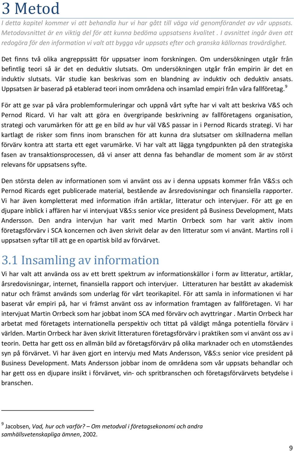 Om undersökningen utgår från befintlig teori så är det en deduktiv slutsats. Om undersökningen utgår från empirin är det en induktiv slutsats.