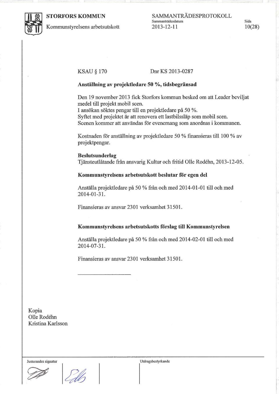 Scenen kommer att användas för evenemang som anordnas i kommunen. Kostnaden för anställning av projektledare 50 % finansieras till 100 % av projektpengar.