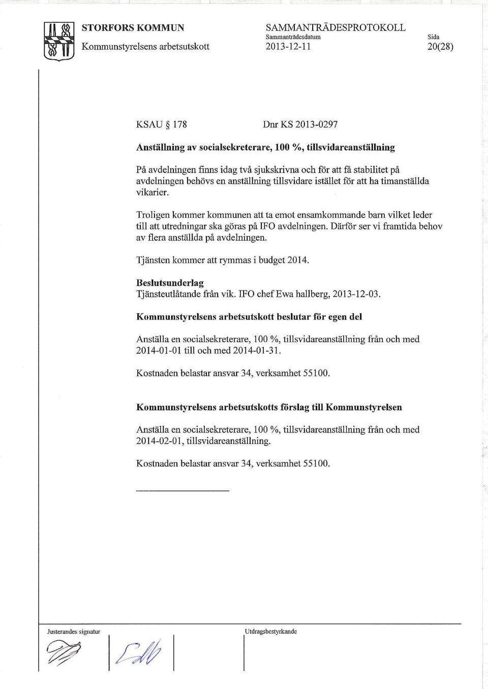 Troligen kommer kommunen att ta emot ensamkommande barn vilket leder till att utredningar ska göras på FO avdelningen. Därfår ser vi framtida behov av flera anställda på avdelningen.