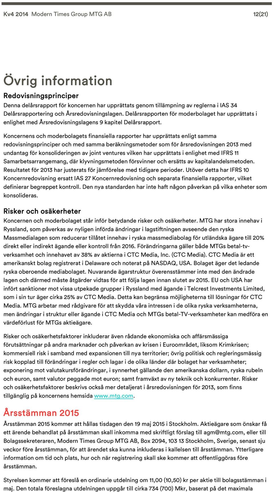 Koncernens och moderbolagets finansiella rapporter har upprättats enligt samma redovisningsprinciper och med samma beräkningsmetoder som för årsredovisningen med undantag för konsolideringen av joint