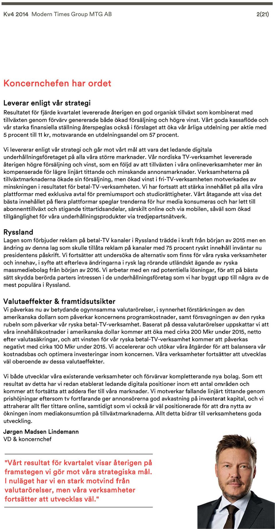 v Vårt goda kassaflöde och vår starka finansiella ställning återspeglas också i förslaget att öka vår årliga utdelning per aktie med 5 procent till 11 kr, motsvarande en utdelningsandel om 57 procent.