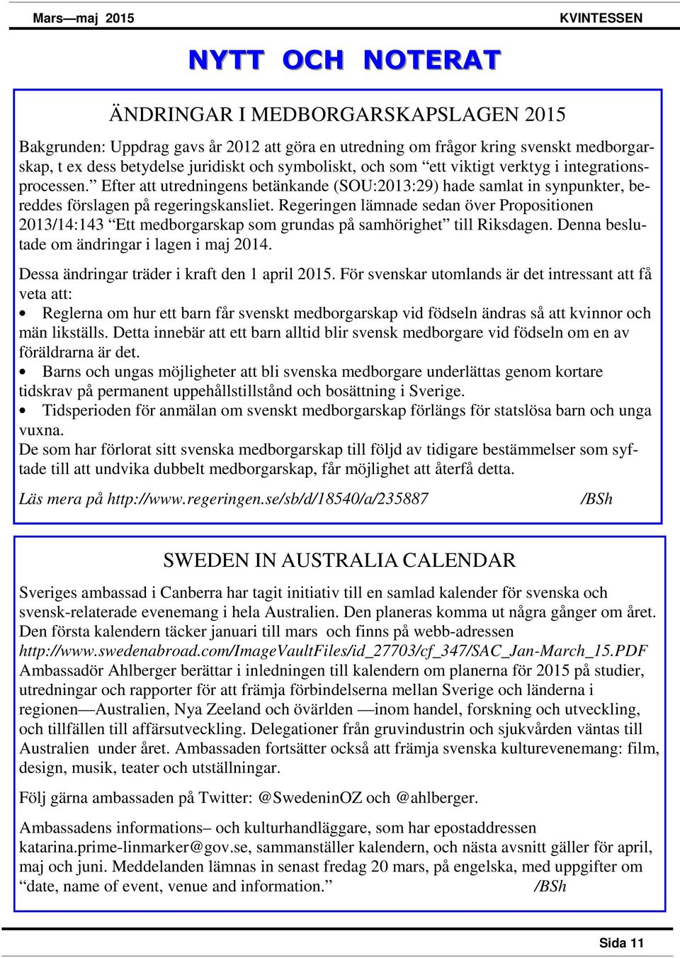 Regeringen lämnade sedan över Propositionen 2013/14:143 Ett medborgarskap som grundas på samhörighet till Riksdagen. Denna beslutade om ändringar i lagen i maj 2014.