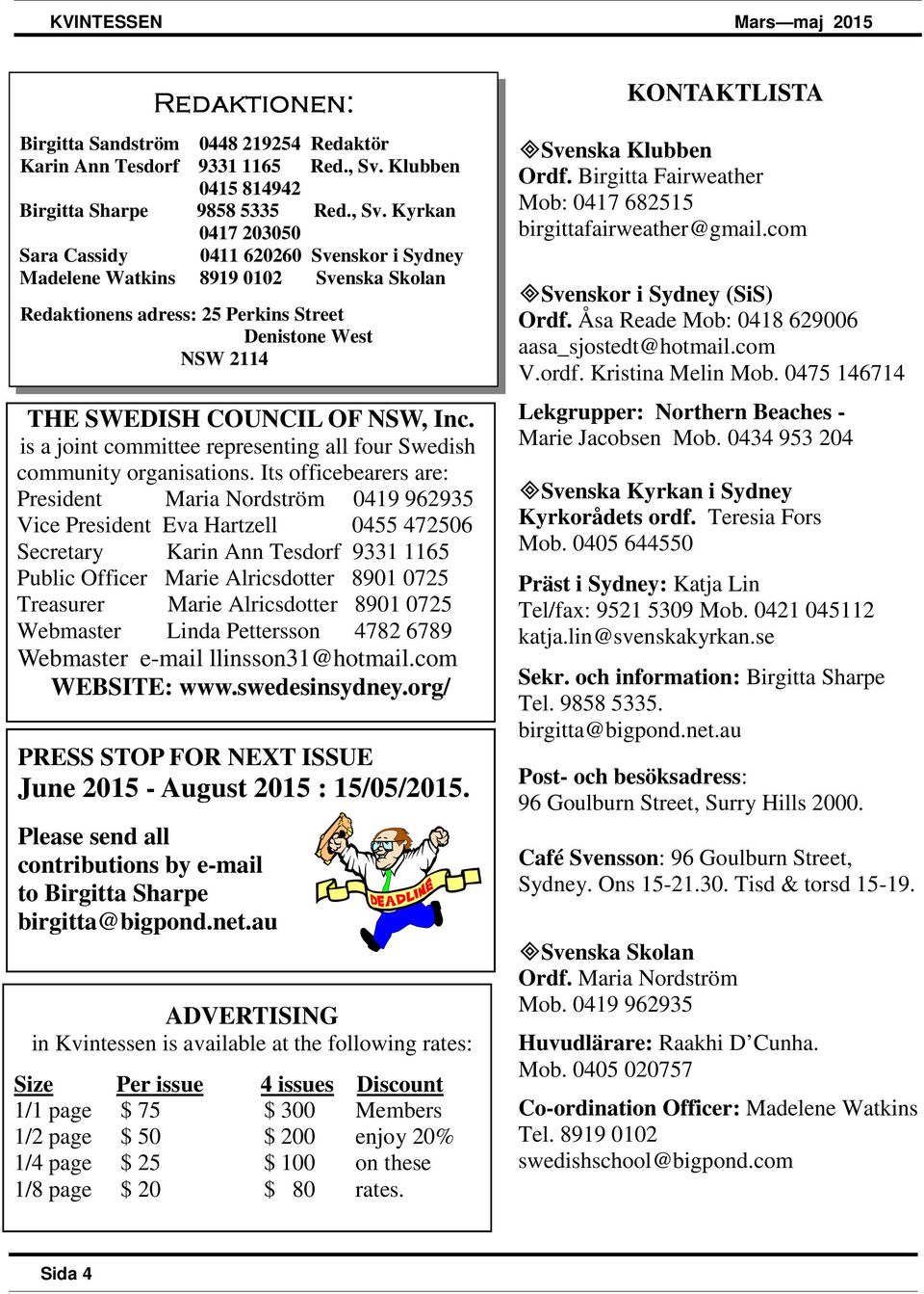 Kyrkan 0417 203050 Sara Cassidy 0411 620260 Svenskor i Sydney Madelene Watkins 8919 0102 Svenska Skolan Redaktionens adress: 25 Perkins Street Denistone West NSW 2114 THE SWEDISH COUNCIL OF NSW, Inc.