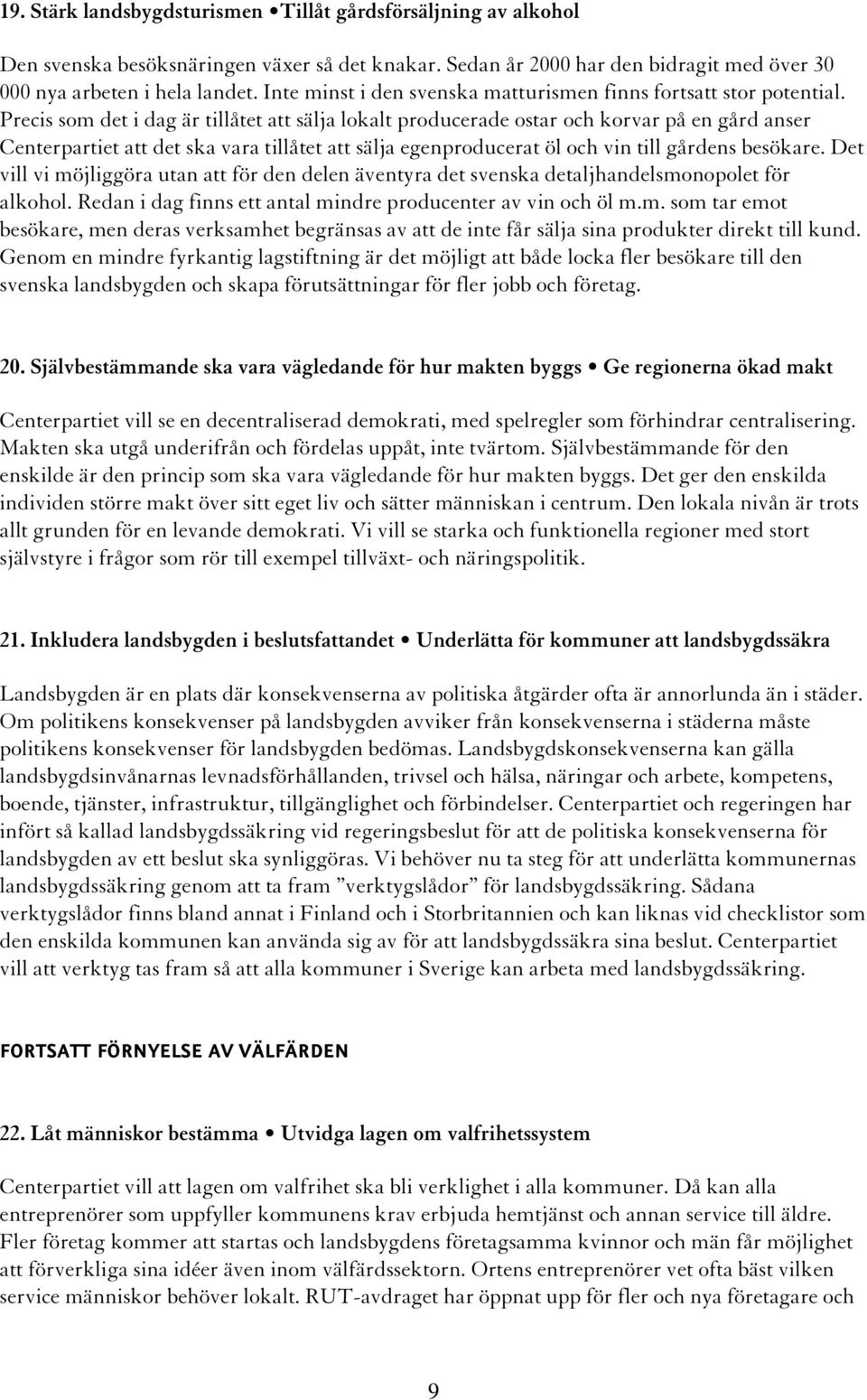 Precis som det i dag är tillåtet att sälja lokalt producerade ostar och korvar på en gård anser Centerpartiet att det ska vara tillåtet att sälja egenproducerat öl och vin till gårdens besökare.