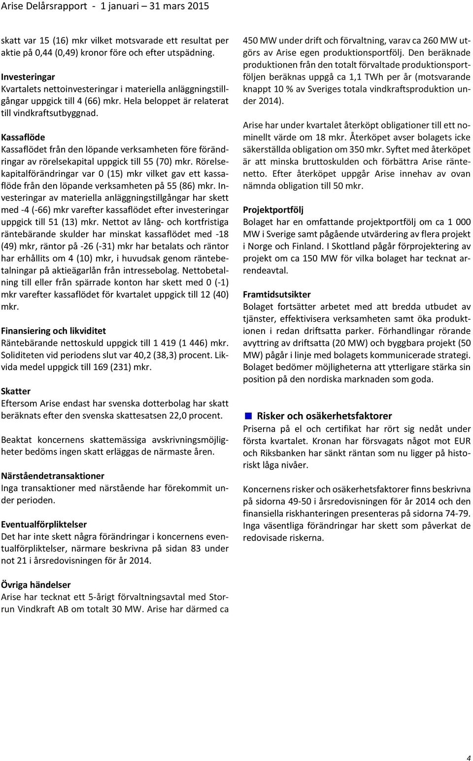 Kassaflöde Kassaflödet från den löpande verksamheten före förändringar av rörelsekapital uppgick till 55 (70) mkr.