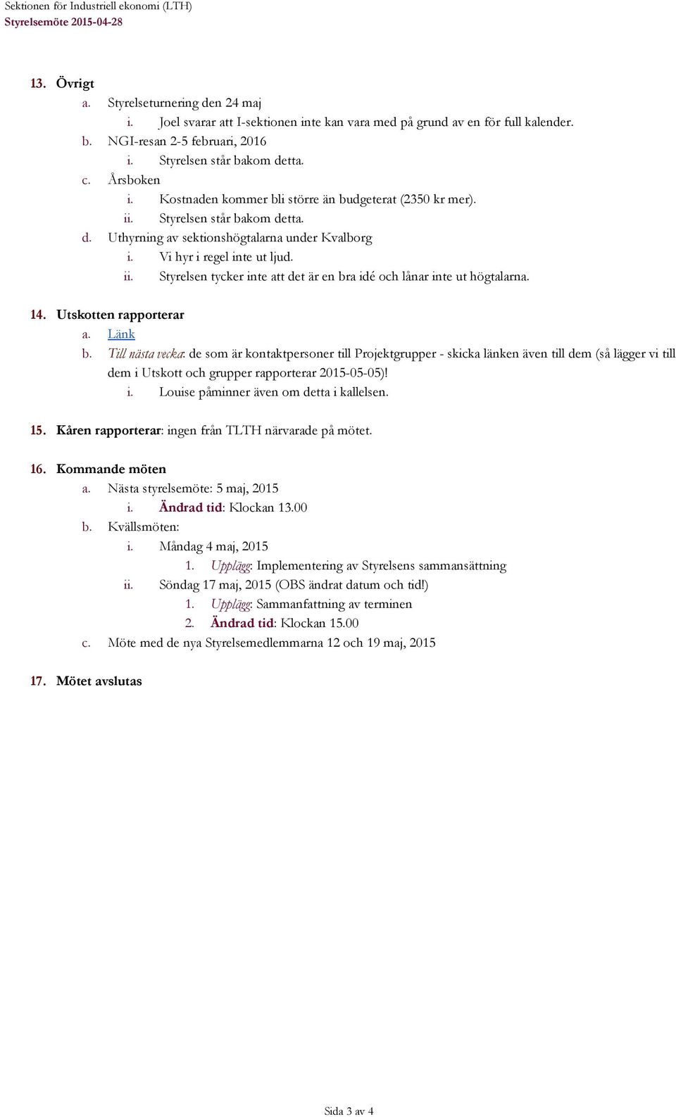 Vi hyr i regel inte ut ljud. ii. Styrelsen tycker inte att det är en bra idé och lånar inte ut högtalarna. 14. Utskotten rapporterar a. Länk b.