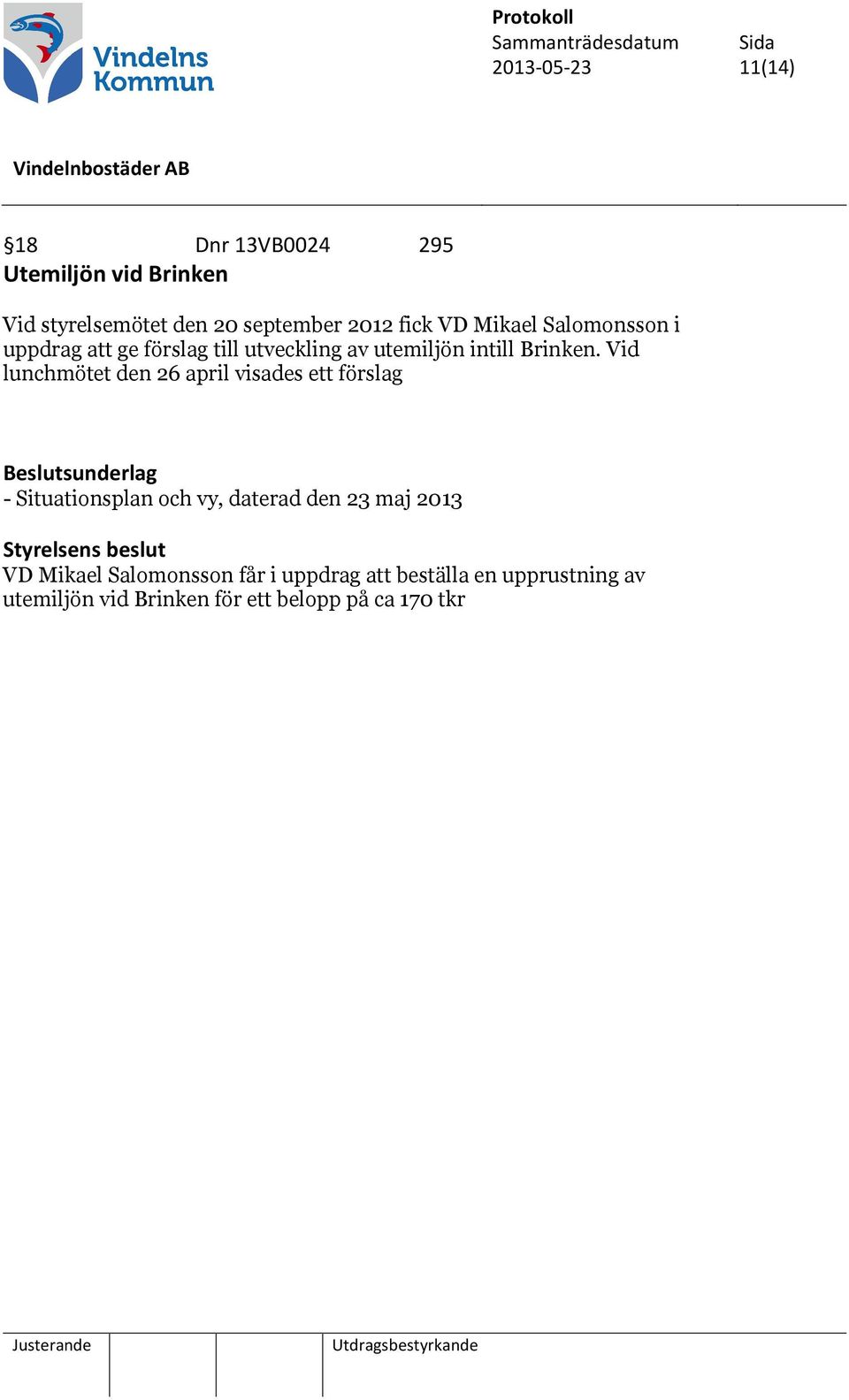 Vid lunchmötet den 26 april visades ett förslag Beslutsunderlag - Situationsplan och vy, daterad den 23