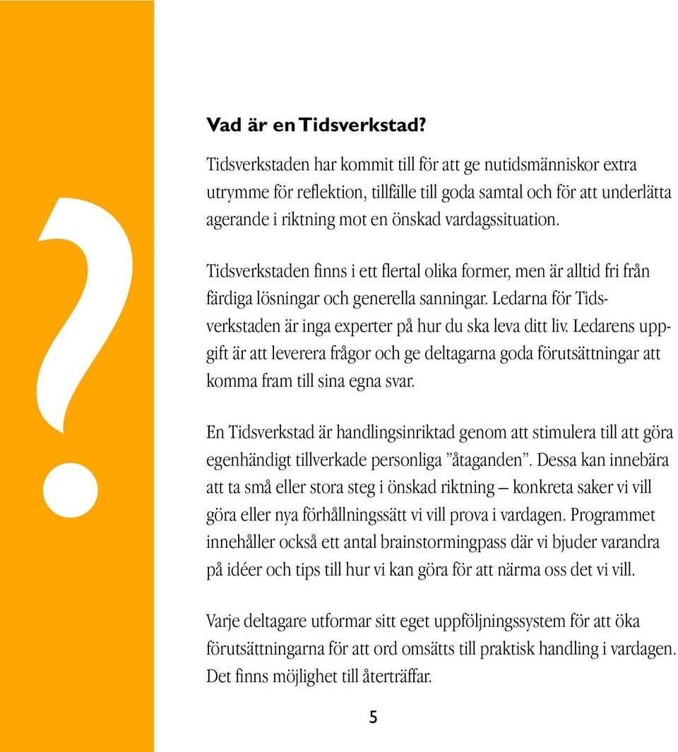 Tidsverkstaden finns i ett flertal olika former, men är alltid fri från färdiga lösningar och generella sanningar. Ledarna för Tidsverkstaden är inga experter på hur du ska leva ditt liv.