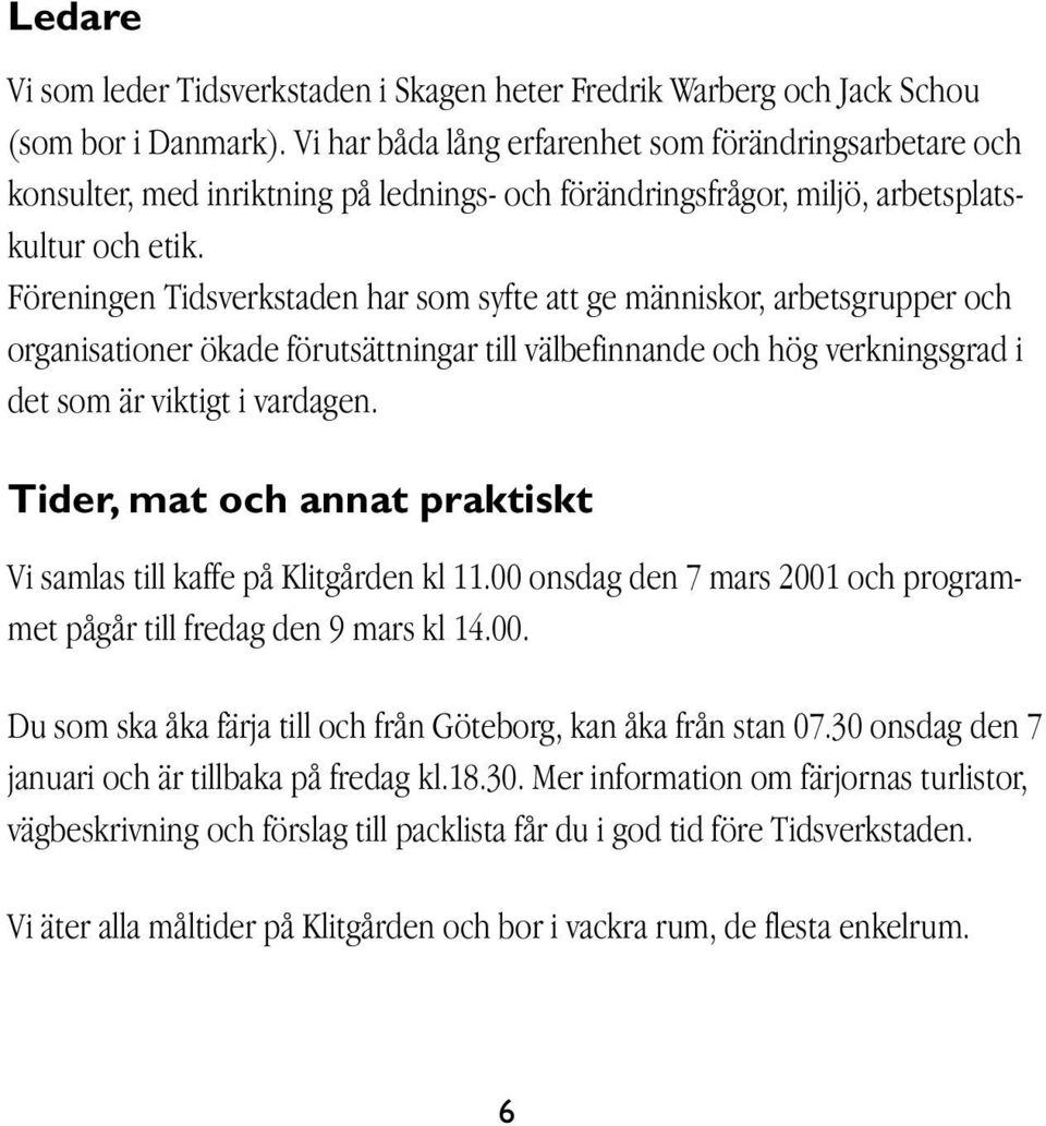 Föreningen Tidsverkstaden har som syfte att ge människor, arbetsgrupper och organisationer ökade förutsättningar till välbefinnande och hög verkningsgrad i det som är viktigt i vardagen.