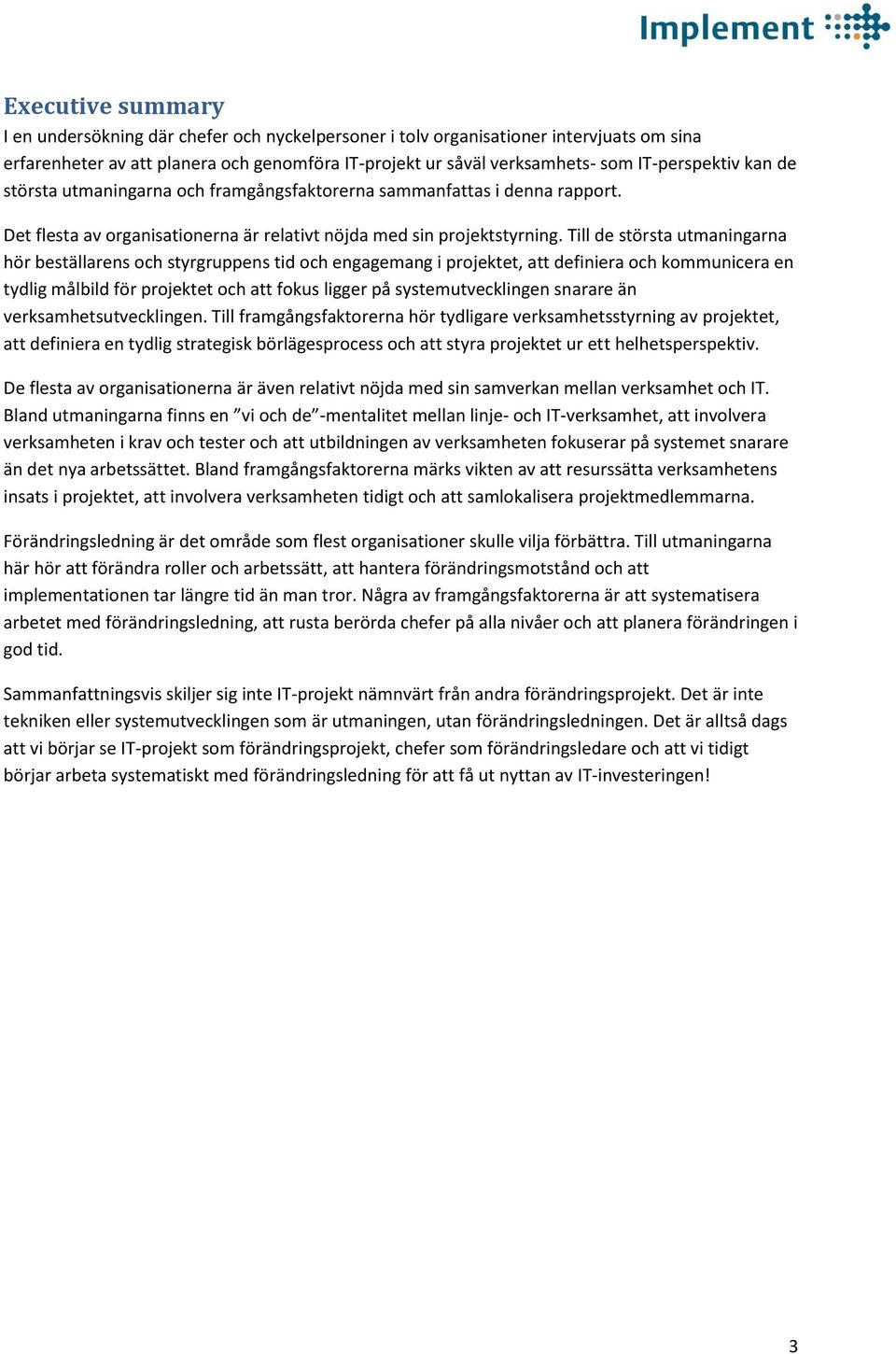 Till de största utmaningarna hör beställarens och styrgruppens tid och engagemang i projektet, att definiera och kommunicera en tydlig målbild för projektet och att fokus ligger på systemutvecklingen