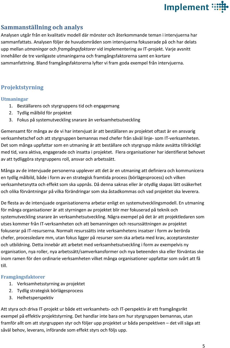 Varje avsnitt innehåller de tre vanligaste utmaningarna och framgångsfaktorerna samt en kortare sammanfattning. Bland framgångsfaktorerna lyfter vi fram goda exempel från intervjuerna.