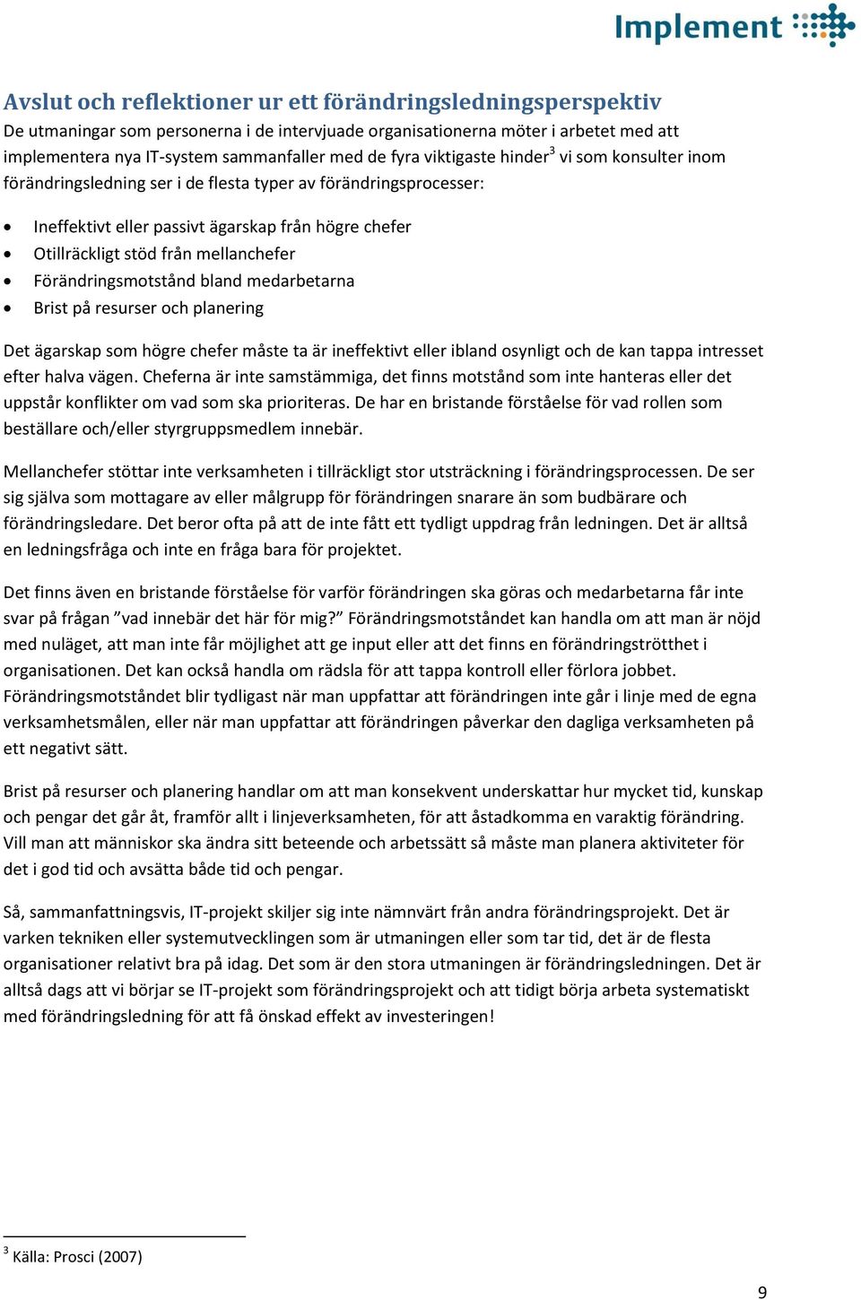 Förändringsmotstånd bland medarbetarna Brist på resurser och planering Det ägarskap som högre chefer måste ta är ineffektivt eller ibland osynligt och de kan tappa intresset efter halva vägen.