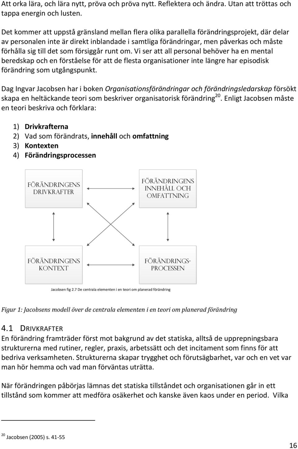 det som försiggår runt om. Vi ser att all personal behöver ha en mental beredskap och en förståelse för att de flesta organisationer inte längre har episodisk förändring som utgångspunkt.