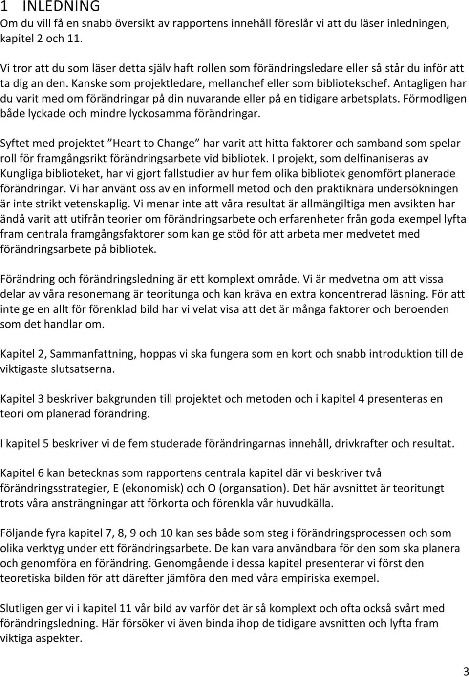 Antagligen har du varit med om förändringar på din nuvarande eller på en tidigare arbetsplats. Förmodligen både lyckade och mindre lyckosamma förändringar.