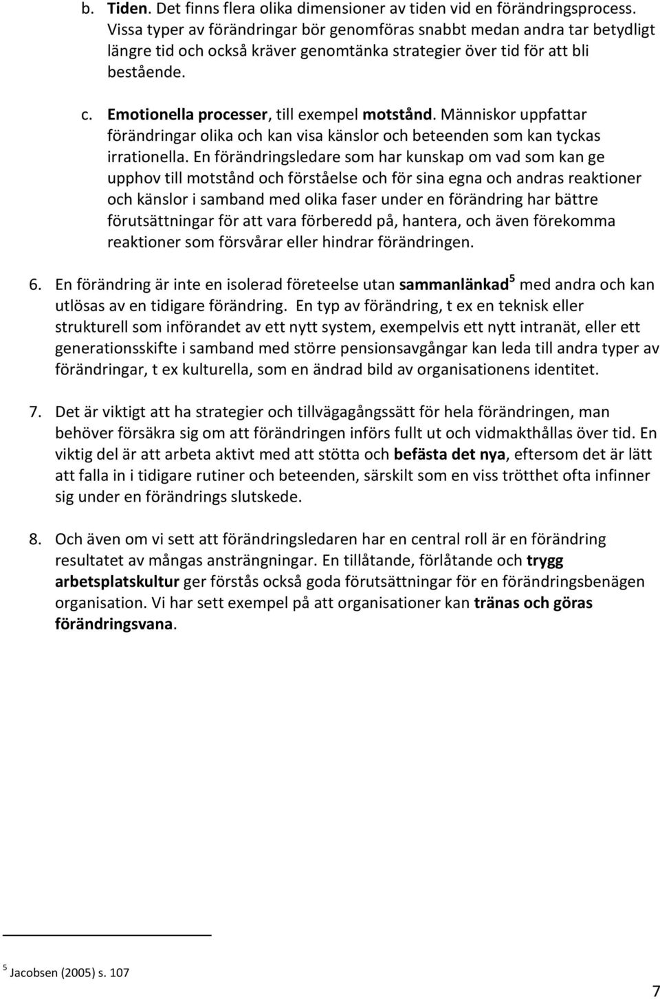 Emotionella processer, till exempel motstånd. Människor uppfattar förändringar olika och kan visa känslor och beteenden som kan tyckas irrationella.